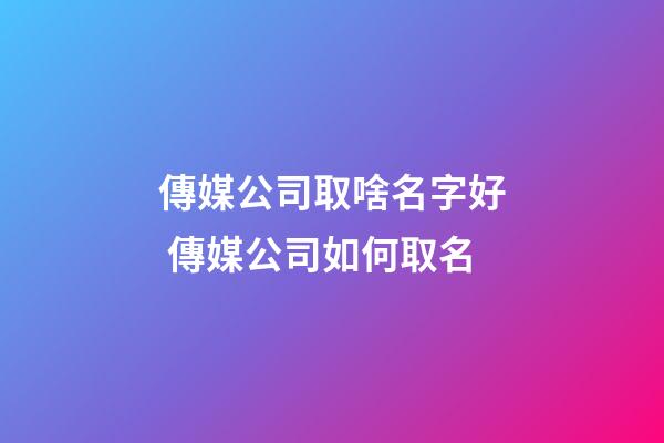 傳媒公司取啥名字好 傳媒公司如何取名-第1張-公司起名-玄機派